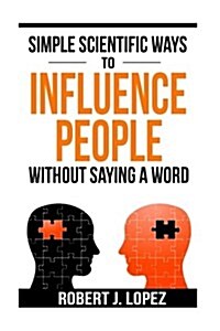 Simple Scientific Ways to Influence People Without Saying a Word (Paperback)