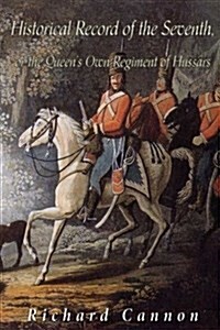 Historical Record of the Seventh, or the Queens Own Regiment of Hussars: Containing an Account of the Origin of the Regiment in 1690, and of Its Subs (Paperback)