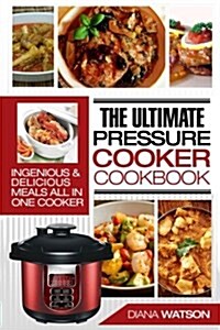 The Ultimate Pressure Cooker Cookbook: Ingenious & Delicious Meals All in One Cooker (3 Manuscripts: Instant Pot+ Instant Pot Electric Pressure Cookbo (Paperback)