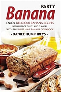 Banana Party: Enjoy Delicious Banana Recipes with Lots of Twists and Flavors with This Must Have Banana Cookbook (Paperback)