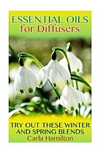 Essential Oils for Diffusers: Try Out These Winter and Spring Blends: (Essential Oils, Aromatherapy) (Paperback)