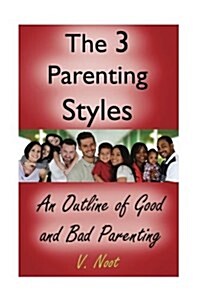 Good Parenting: The 3 Parenting Styles: An Outline of Good and Bad Parenting (Paperback)