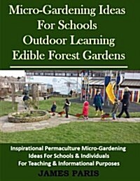 Micro-Gardening Ideas for Schools, Outdoor Learning & Edible Forest Gardens: Inspirational Permaculture Micro-Gardening Ideas for Schools & Individual (Paperback)