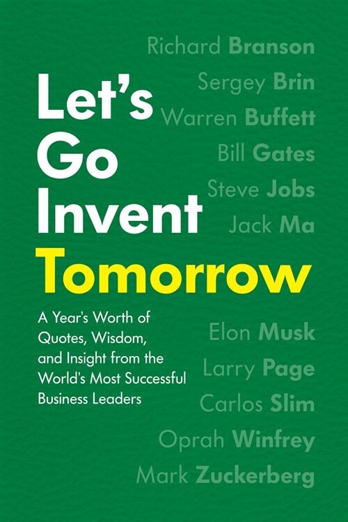 Lets Go Invent Tomorrow: A Years Worth of Quotes, Wisdom, and Insight from the Worlds Most Successful Business Leaders (Hardcover)