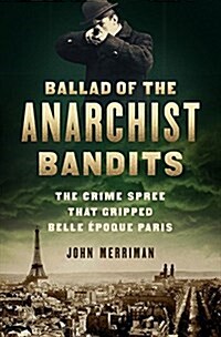 Ballad of the Anarchist Bandits: The Crime Spree That Gripped Belle Epoque Paris (Hardcover)