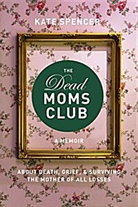 The Dead Moms Club: A Memoir about Death, Grief, and Surviving the Mother of All Losses (Paperback)