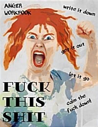 Anger Workbook, Fuck This Shit, Write It Down, Get It Out, Let It Go, Calm the Fuck Down!: Writing Journal for Women, 220 Pages with Lightly Ruled Lin (Paperback)