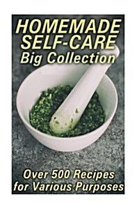 Homemade Self-Care Big Collection: Over 500 Recipes for Various Purposes: (Natural Beauty Book, Aromatherapy) (Paperback)