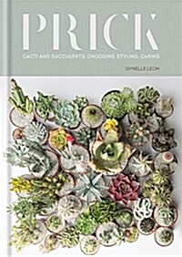 Prick : Cacti and Succulents: Choosing, Styling, Caring (Hardcover)