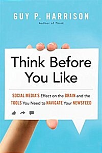Think Before You Like: Social Medias Effect on the Brain and the Tools You Need to Navigate Your Newsfeed (Paperback)