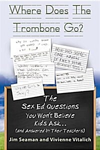 Where Does the Trombone Go? the Sex Ed Questions You Wont Believe Kids Ask (and Answered by Their Teachers) (Paperback)