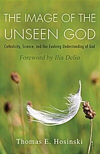 The Image of the Unseen God: Catholicity, Science, and Our Evolving Understanding of God (Paperback)