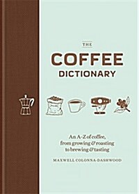 The Coffee Dictionary : An A-Z of Coffee, from Growing & Roasting to Brewing & Tasting (Hardcover)