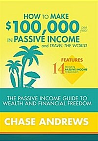 How to Make 100k Per Year in Passive Income and Travel the World (Hardcover)