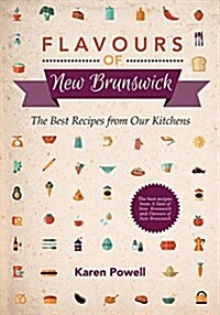 Flavours of New Brunswick: The Best Recipes from Our Kitchens (Paperback)