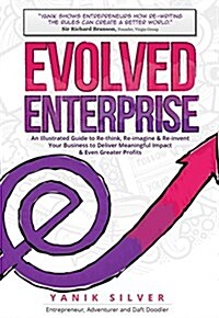 Evolved Enterprise : An Illustrated Guide to Re-Think, Re-Imagine and Re-Invent Your Business to Deliver Meaningful Impact & Even Greater Profits (Hardcover)