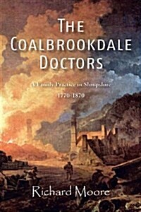 The Coalbrookdale Doctors: A Family Practice in Shropshire, 1770-1870 (Paperback)