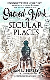 Sacred Work in Secular Places: Finding Joy in the Workplace: An Invitation to Partner with God in a Beautiful Broken World (Paperback)