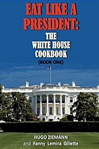Eat Like a President: The White House Cookbook: Book One (Paperback)