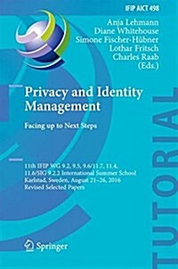 Privacy and Identity Management. Facing Up to Next Steps: 11th Ifip Wg 9.2, 9.5, 9.6/11.7, 11.4, 11.6/Sig 9.2.2 International Summer School, Karlstad, (Hardcover, 2016)