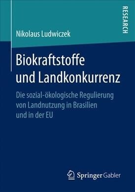 Biokraftstoffe Und Landkonkurrenz: Die Sozial-?ologische Regulierung Von Landnutzung in Brasilien Und in Der Eu (Paperback, 1. Aufl. 2017)