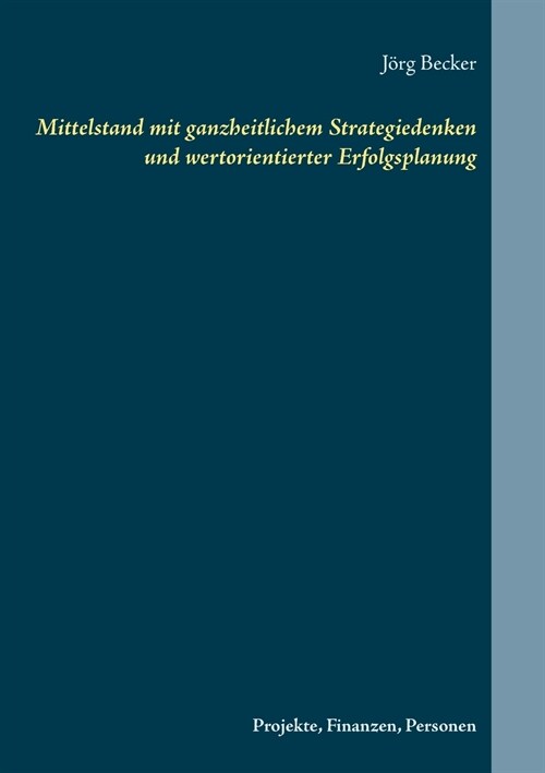 Mittelstand mit ganzheitlichem Strategiedenken und wertorientierter Erfolgsplanung: Projekte, Finanzen, Personen (Paperback)