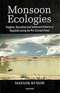 Monsoon Ecologies: Irrigation, Agriculture and Settlement Patterns in Rajasthan During the Pre-Colonial Period (Hardcover)