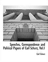 Speeches, Correspondence and Political Papers of Carl Schurz, Vol.1 (Paperback)