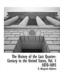 The History of the Last Quarter-Century in the United States, Vol. 1 1870-1895 (Paperback)