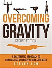 Overcoming Gravity: A Systematic Approach to Gymnastics and Bodyweight Strength (Second Edition) (Paperback, 2)