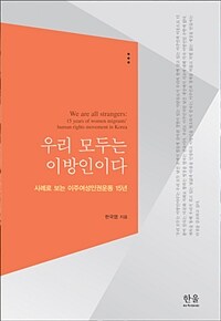 우리는 모두 이방인이다 :사례로 보는 이주여성인권운동 15년 =We are all strangers : 15 years of women migrants' human rights movement in Korea 