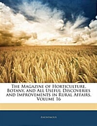 The Magazine of Horticulture, Botany, and All Useful Discoveries and Improvements in Rural Affairs, Volume 16                                          (Paperback)