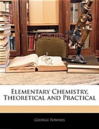 Elementary Chemistry, Theoretical and Practical (Paperback)