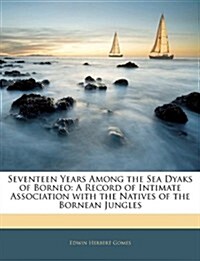 Seventeen Years Among the Sea Dyaks of Borneo: A Record of Intimate Association with the Natives of the Bornean Jungles (Paperback)