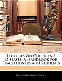 Lectures on Childrens Diseases: A Handbook for Practitioners and Students (Paperback)