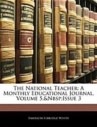 The National Teacher: A Monthly Educational Journal, Volume 5, Issue 3 (Paperback)