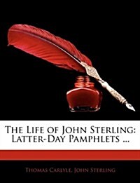 The Life of John Sterling: Latter-Day Pamphlets ... (Paperback)