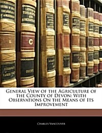 General View of the Agriculture of the County of Devon: With Observations on the Means of Its Improvement                                              (Paperback)