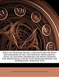 Rites of Durham: Being a Description or Brief Declaration of All the Ancient Monuments, Rites, & Customs Belonging or Being Within the                 (Paperback)