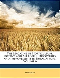 The Magazine of Horticulture, Botany, and All Useful Discoveries and Improvements in Rural Affairs, Volume 6                                           (Paperback)