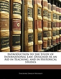 Introduction to the Study of International Law: Designed as an Aid in Teaching, and in Historical Studies                                              (Paperback)