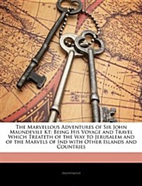 The Marvellous Adventures of Sir John Maundevile Kt: Being His Voyage and Travel Which Treateth of the Way to Jerusalem and of the Marvels of Ind with (Paperback)