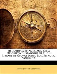 Bibliotheca Spenceriana; Or, a Descriptive Catalogue of the ... Library of George John, Earl Spencer, Volume 2                                         (Paperback)