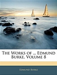 The Works of ... Edmund Burke, Volume 8 (Paperback)