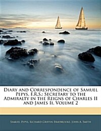 Diary and Correspondence of Samuel Pepys, F.R.S.: Secretary to the Admiralty in the Reigns of Charles II and James II, Volume 2                        (Paperback)