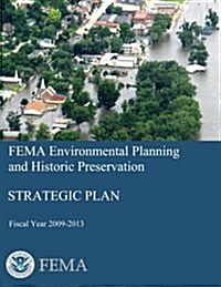 Fema Environmental Planning and Historic Preservation: Strategic Plan - Fiscal Year 2009-2013 (Paperback)