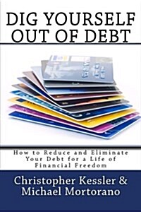 Dig Yourself Out of Debt: How to Reduce and Eliminate Your Debt for a Life of Financial Freedom (Paperback)