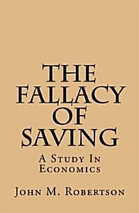 The Fallacy of Saving: A Study in Economics (Paperback)
