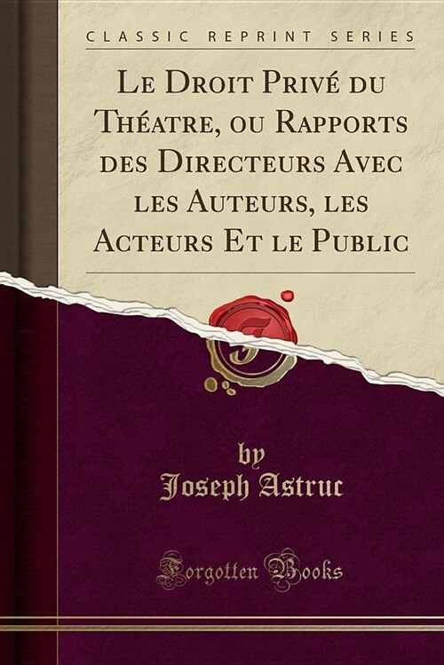 Le Droit Prive Du Theatre, Ou Rapports Des Directeurs Avec Les Auteurs, Les Acteurs Et Le Public (Classic Reprint) (Paperback)