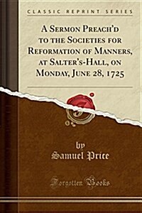 A Sermon Preachd to the Societies for Reformation of Manners, at Salters-Hall, on Monday, June 28, 1725 (Classic Reprint) (Paperback)